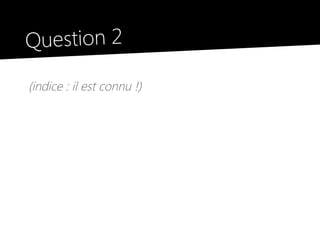 Question 2
(indice : il est connu !)
 