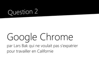 Question 2


Google Chrome
par Lars Bak qui ne voulait pas s'expatrier
pour travailler en Californie
 