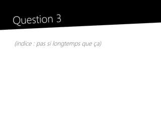 Question 3
(indice : pas si longtemps que ça)
 