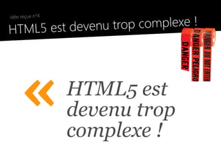 trop complexe !
 idée reçue n°4

●
  HTML5 est devenu




      «           HTML5 est
                  devenu trop
      ...