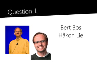 Question 1

             Bert Bos
             Hâkon Lie
 
