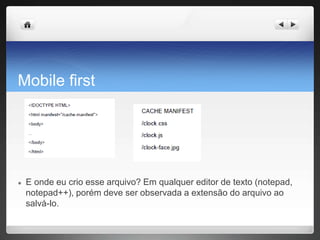 Mobile first
● E onde eu crio esse arquivo? Em qualquer editor de texto (notepad,
notepad++), porém deve ser observada a extensão do arquivo ao
salvá-lo.
 