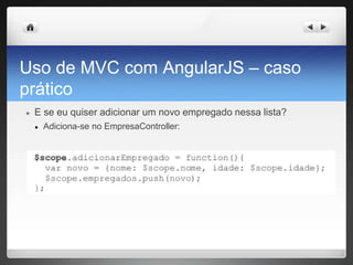 Uso de MVC com AngularJS – caso
prático
● E se eu quiser adicionar um novo empregado nessa lista?
● Adiciona-se no EmpresaController:
 