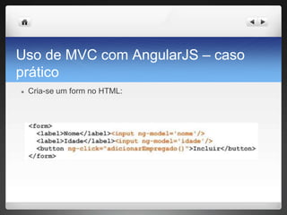 Uso de MVC com AngularJS – caso
prático
● Cria-se um form no HTML:
 