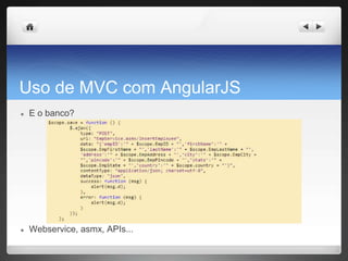 Uso de MVC com AngularJS
● E o banco?
● Webservice, asmx, APIs...
 