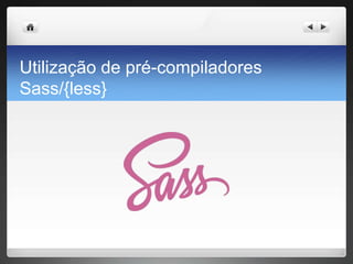Utilização de pré-compiladores
Sass/{less}
 