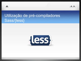 Utilização de pré-compiladores
Sass/{less}
 