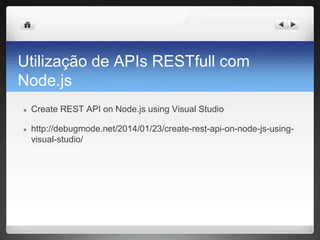 Utilização de APIs RESTfull com
Node.js
● Create REST API on Node.js using Visual Studio
● http://debugmode.net/2014/01/23/create-rest-api-on-node-js-using-
visual-studio/
 