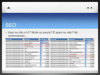 SEO
● Usar ou não o h1? Muito ou pouco? É spam ou não? Há
controvérsias...
 