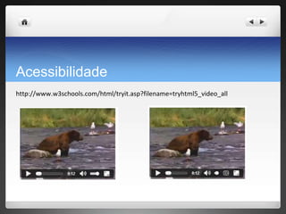 Acessibilidade
http://www.w3schools.com/html/tryit.asp?filename=tryhtml5_video_all
 