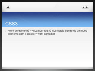 CSS3
● .work-container h3 =>qualquer tag h3 que esteja dentro de um outro
elemento com a classe = work-container
 