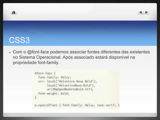 CSS3
● Com o @font-face podemos associar fontes diferentes das existentes
no Sistema Operacional. Após associado estará disponível na
propriedade font-family.
 