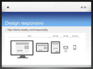 Design responsivo
● http://demo.twebly.com/responsibly
 