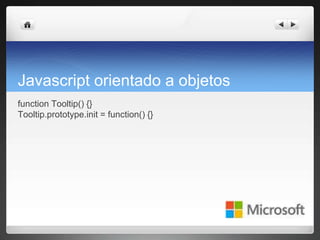 Javascript orientado a objetos
function Tooltip() {}
Tooltip.prototype.init = function() {}
 