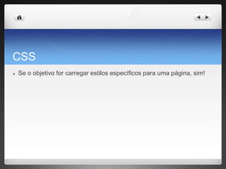 CSS
● Se o objetivo for carregar estilos específicos para uma página, sim!
 