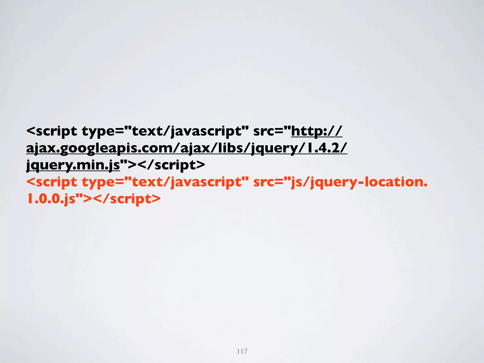 <script type="text/javascript" src="http://
ajax.googleapis.com/ajax/libs/jquery/1.4.2/
jquery.min.js"></script>
<script type="text/javascript" src="js/jquery-location.
1.0.0.js"></script>




                            117
 