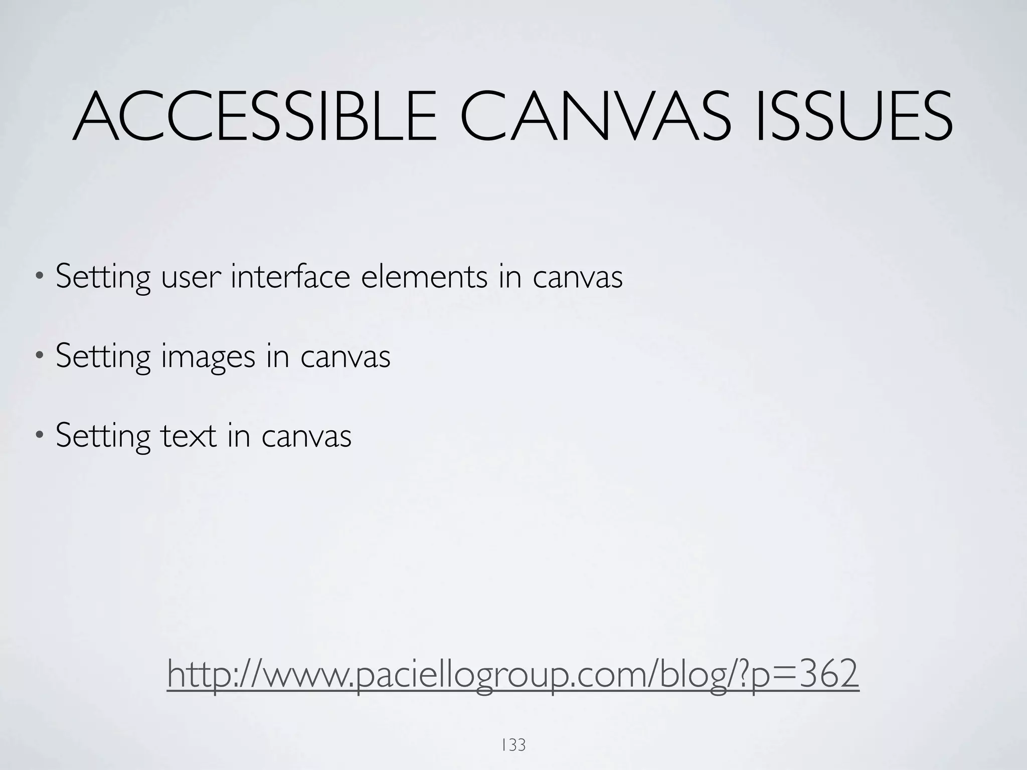 ACCESSIBLE CANVAS ISSUES

• Setting   user interface elements in canvas

• Setting   images in canvas

• Setting   text in canvas




            http://www.paciellogroup.com/blog/?p=362
                                    133
 