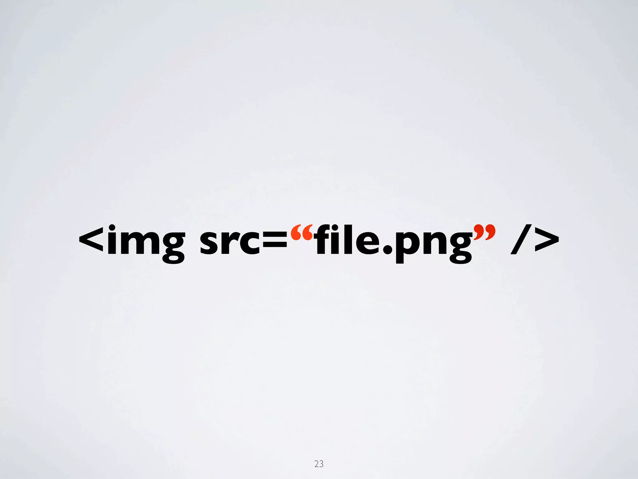 <img src=“ﬁle.png” />



          23
 