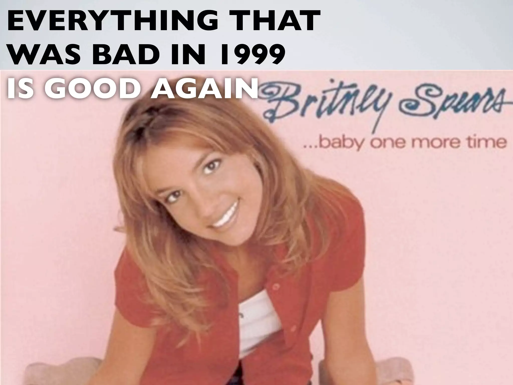 EVERYTHING THAT
WAS BAD IN 1999
IS GOOD AGAIN




           28
 