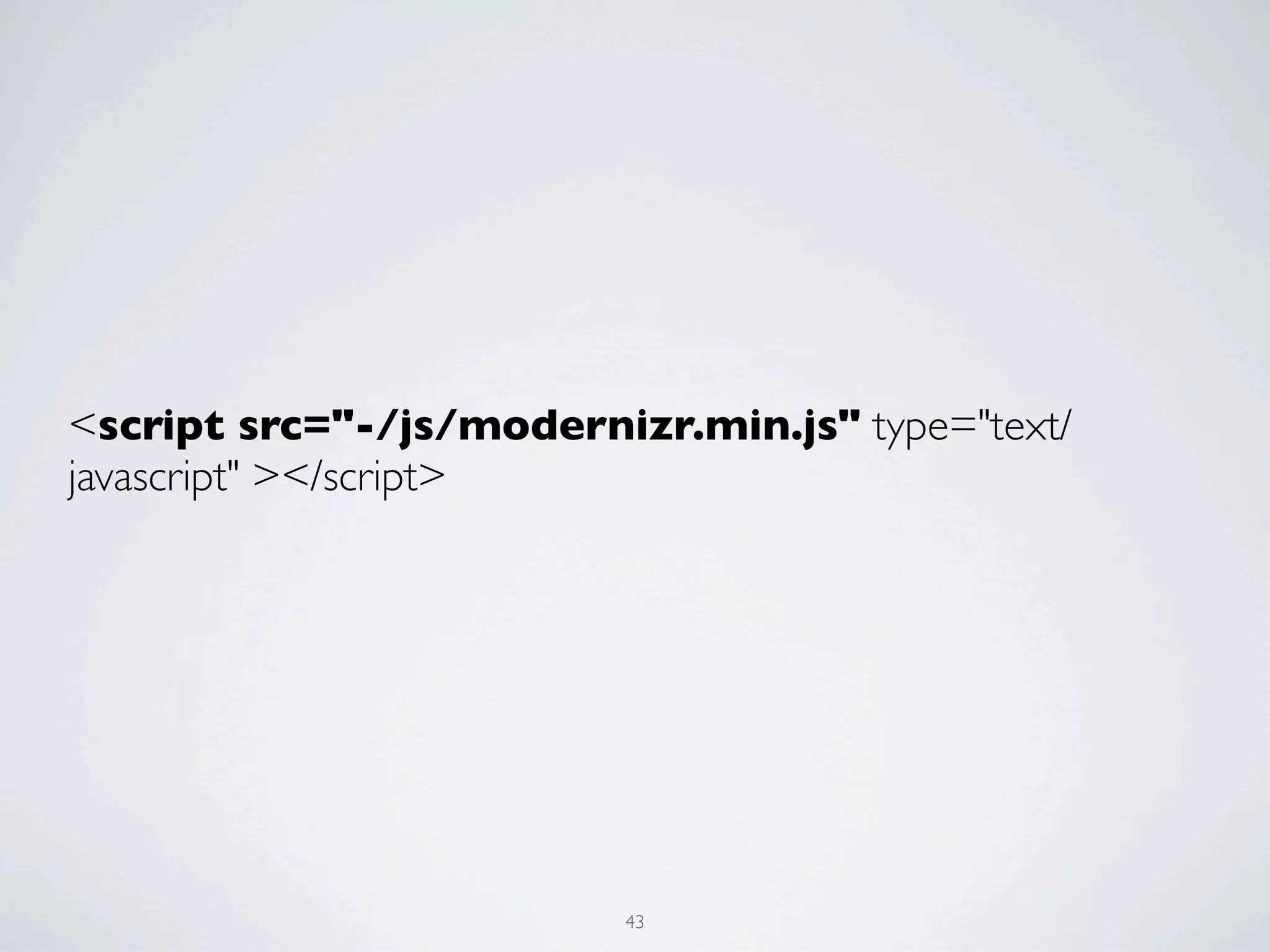 <script src="-/js/modernizr.min.js" type="text/
javascript" ></script>




                          43
 
