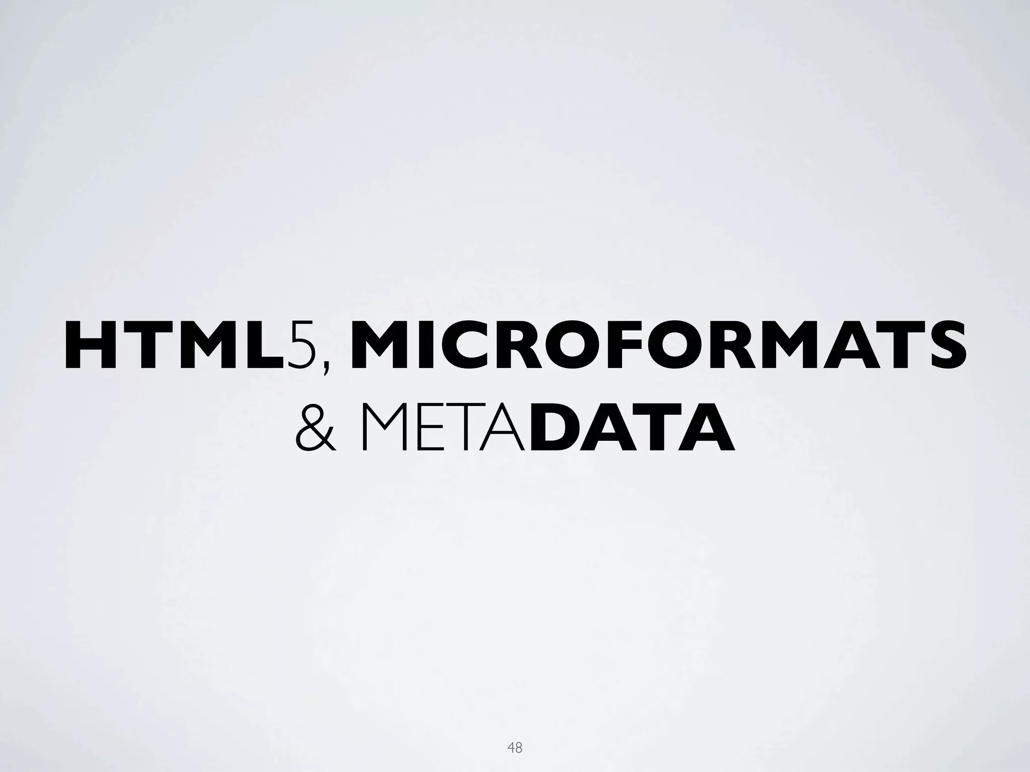 HTML5, MICROFORMATS
    & METADATA



         48
 