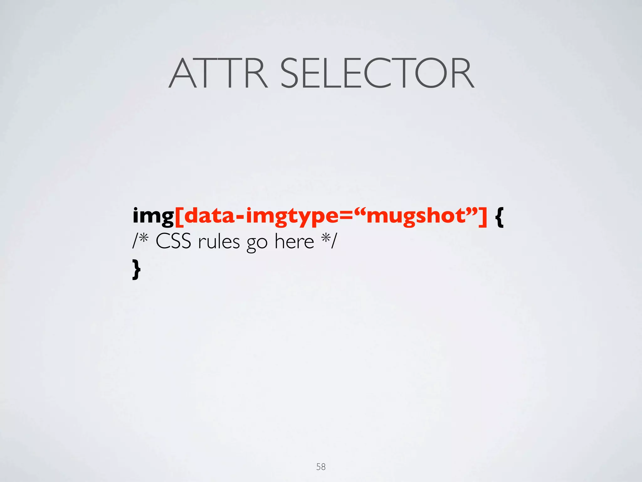 ATTR SELECTOR


img[data-imgtype=“mugshot”] {
/* CSS rules go here */
}




              58
 