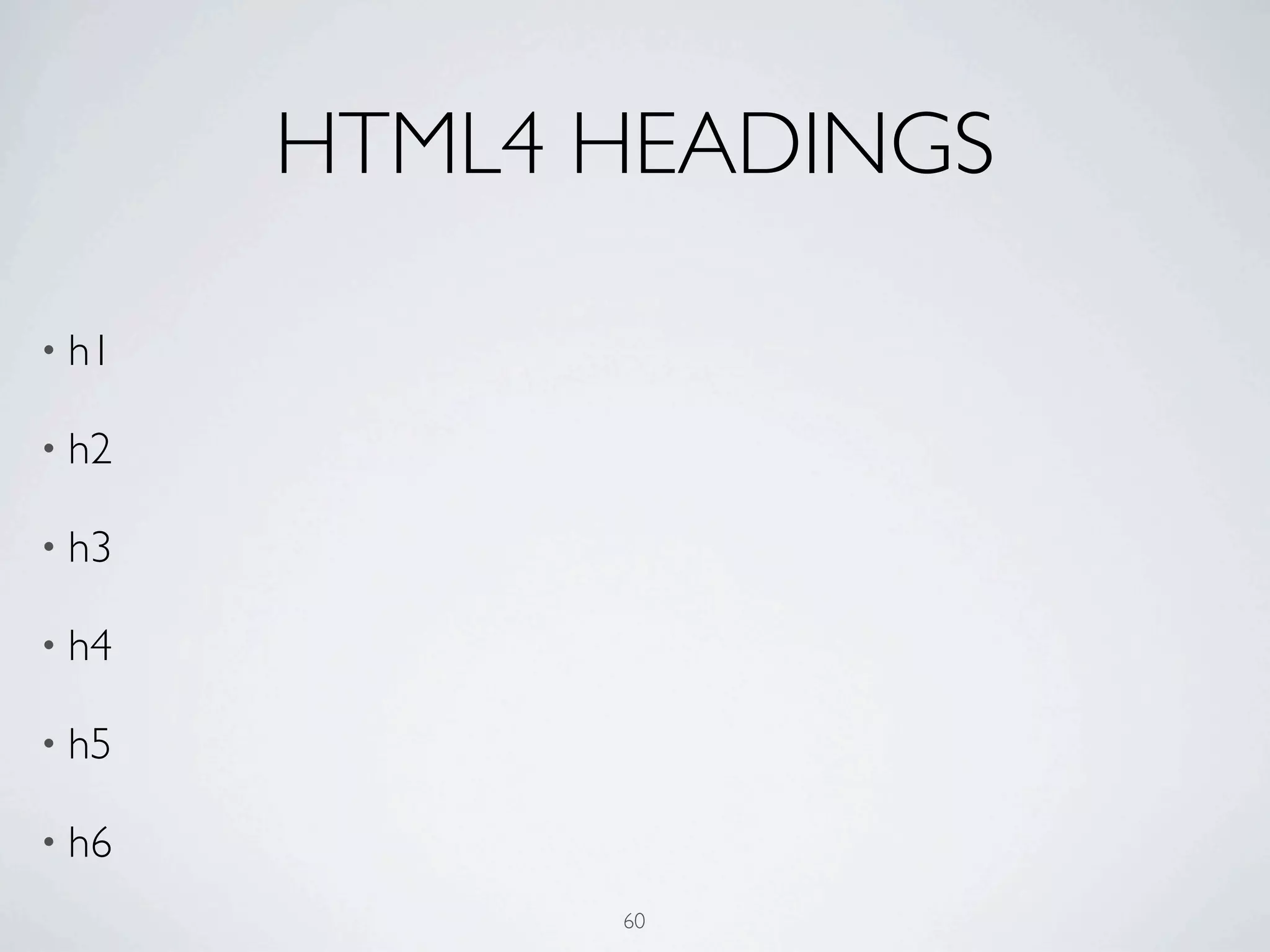 HTML4 HEADINGS

• h1

• h2

• h3

• h4

• h5

• h6

             60
 