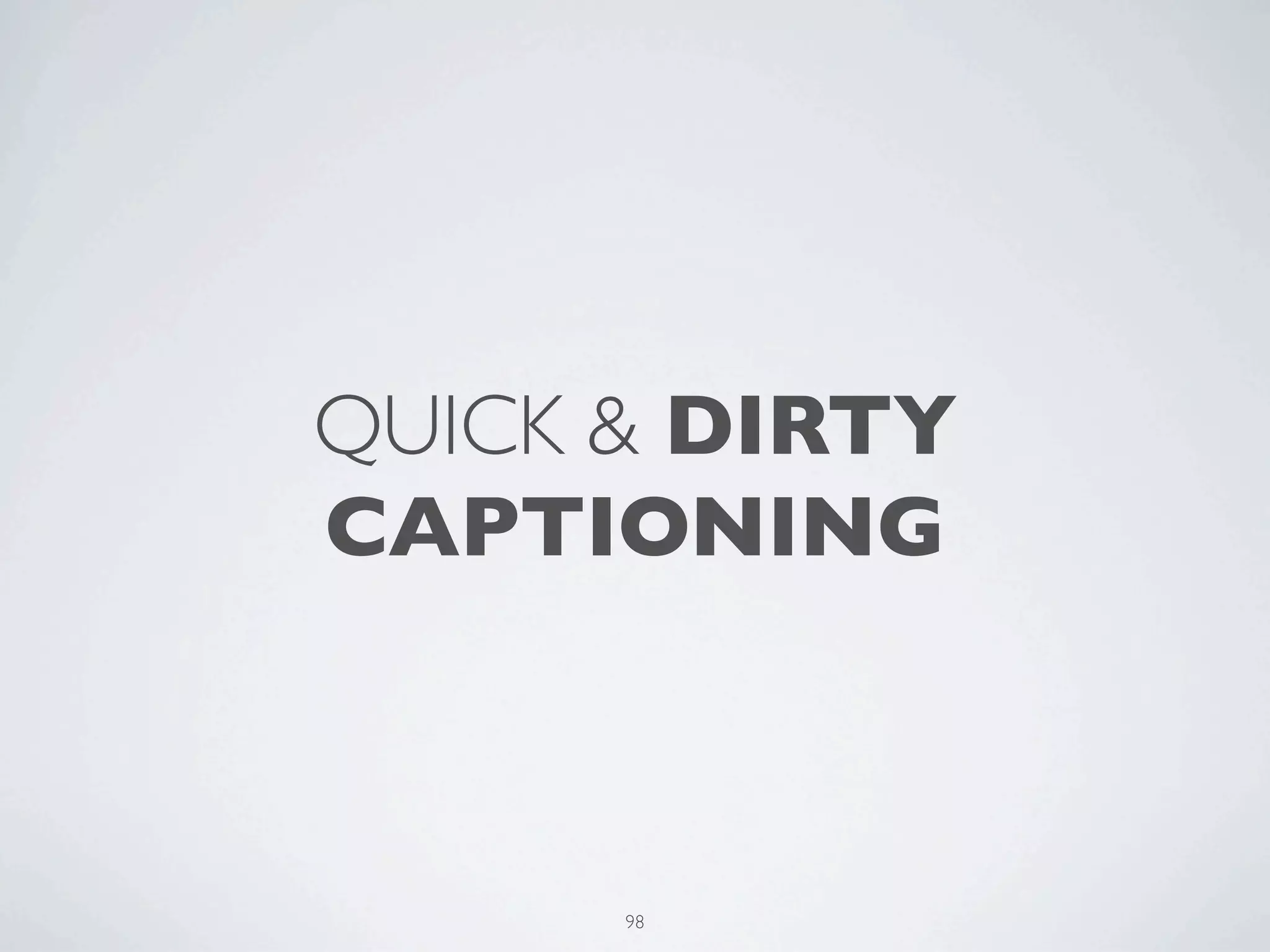 QUICK & DIRTY
CAPTIONING



      98
 