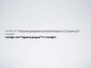 <script src="http://ajax.googleapis.com/ajax/libs/jquery/1.4.1/jquery.js">
</script>
<script src="jquery.jcap.js"></script>




                                      104
 