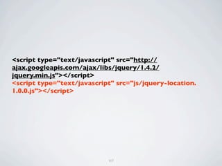 <script type="text/javascript" src="http://
ajax.googleapis.com/ajax/libs/jquery/1.4.2/
jquery.min.js"></script>
<script type="text/javascript" src="js/jquery-location.
1.0.0.js"></script>




                            117
 