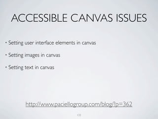 ACCESSIBLE CANVAS ISSUES

• Setting   user interface elements in canvas

• Setting   images in canvas

• Setting   text in canvas




            http://www.paciellogroup.com/blog/?p=362
                                    133
 
