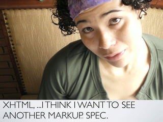 XHTML, ...I THINK I WANT TO SEE
ANOTHER MARKUP SPEC.
                  149
 