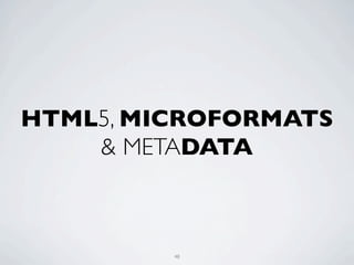 HTML5, MICROFORMATS
    & METADATA



         48
 