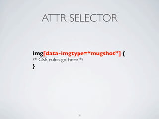 ATTR SELECTOR


img[data-imgtype=“mugshot”] {
/* CSS rules go here */
}




              58
 