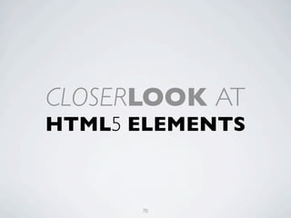 CLOSERLOOK AT
HTML5 ELEMENTS



      70
 