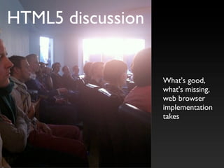HTML5 discussion


                   What's good,
                   what's missing,
                   web browser
                   implementation
                   takes
 