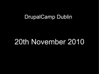DrupalCamp Dublin
20th November 2010
 