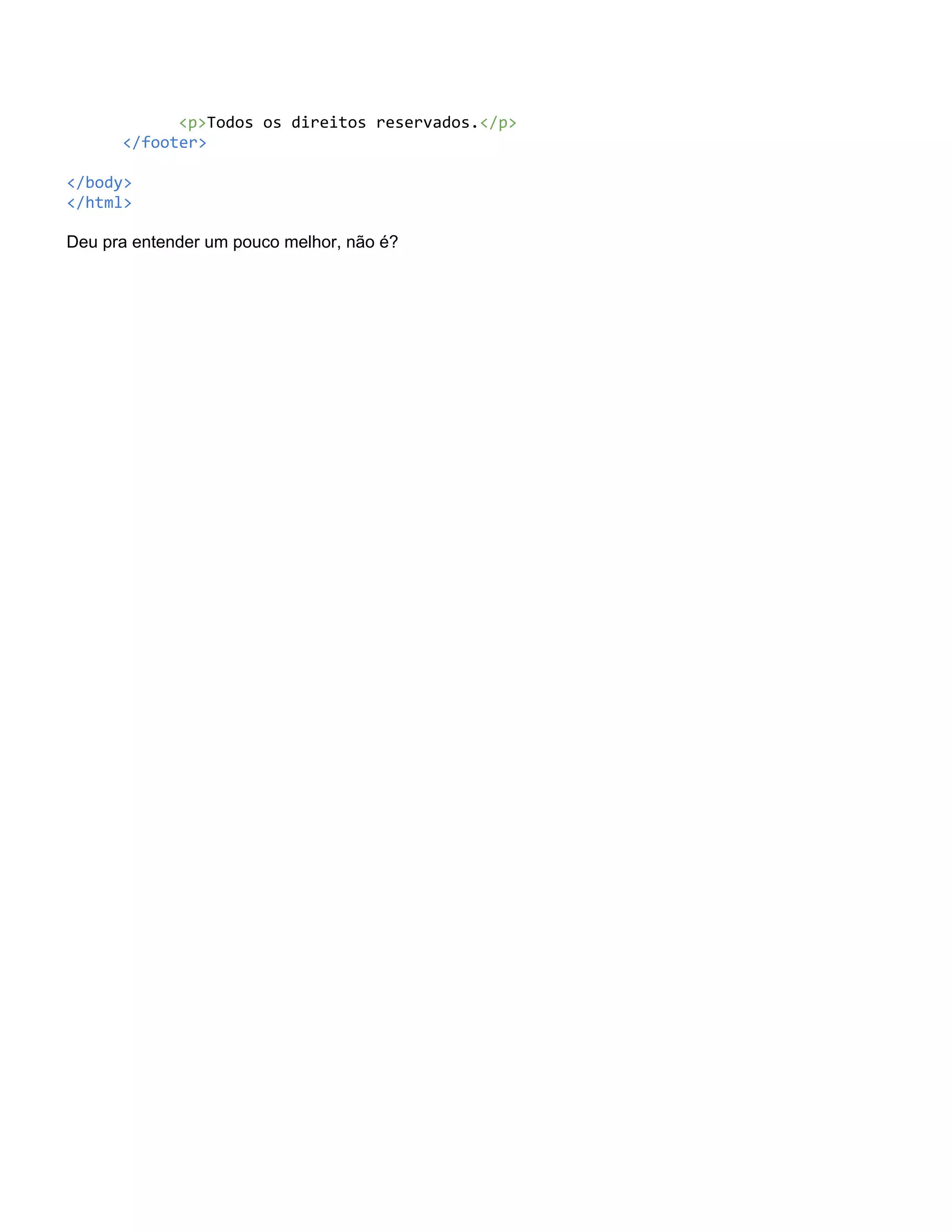 <p>Todos os direitos reservados.</p>
      </footer>

</body>
</html>

Deu pra entender um pouco melhor, não é?
 