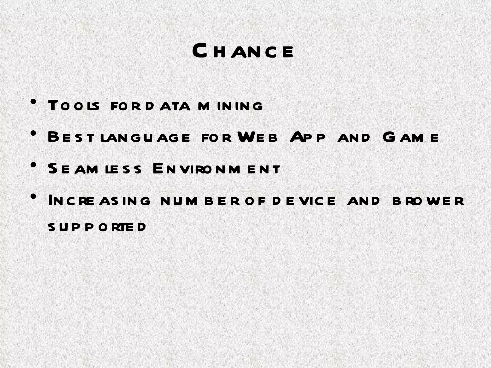 Chance Tools for data mining Best language for Web App and Game  Seamless Environment Increasing number of device and brower supported 