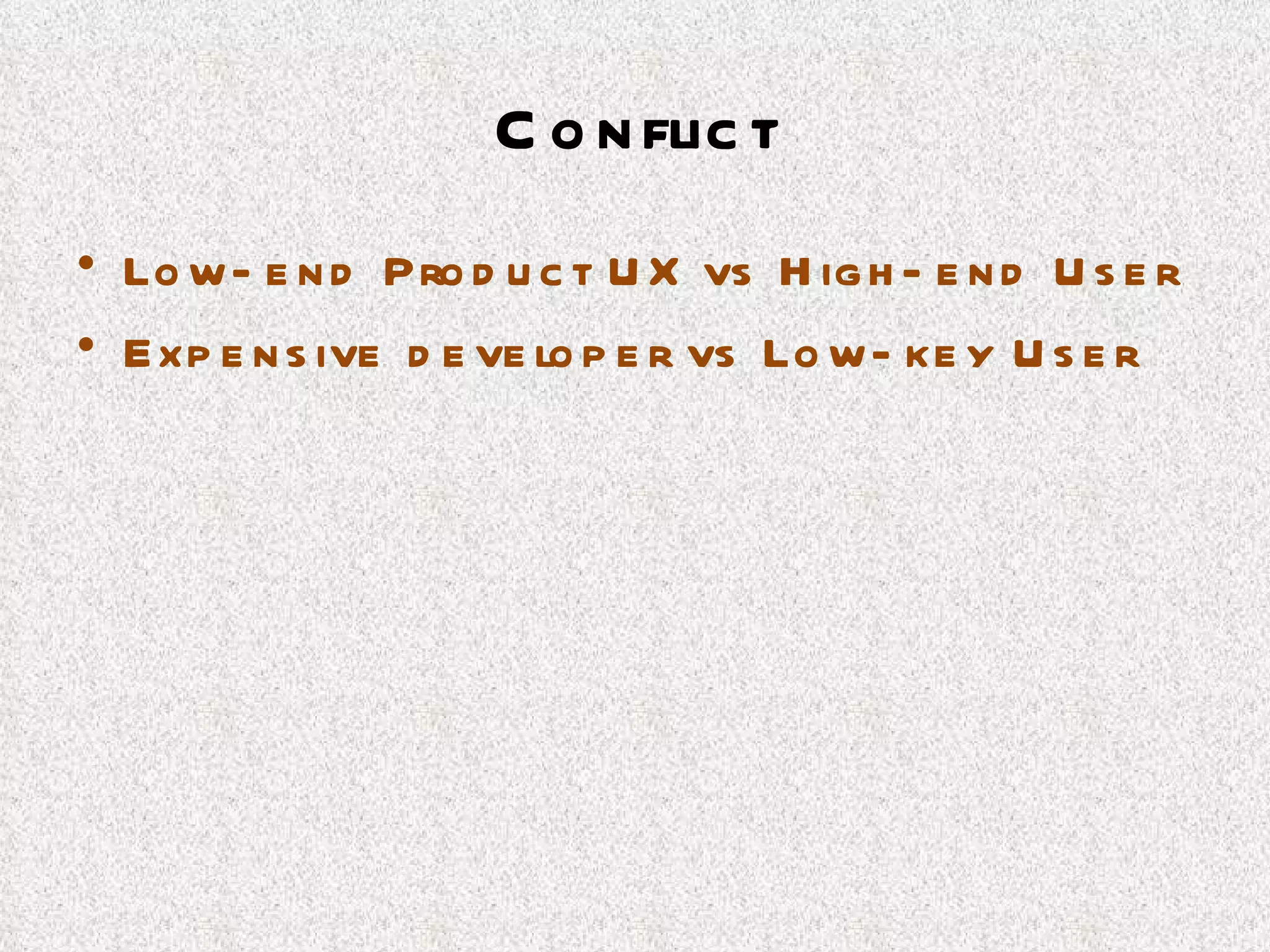 Conflict Low-end Product UX vs High-end User Expensive developer vs Low-key User 