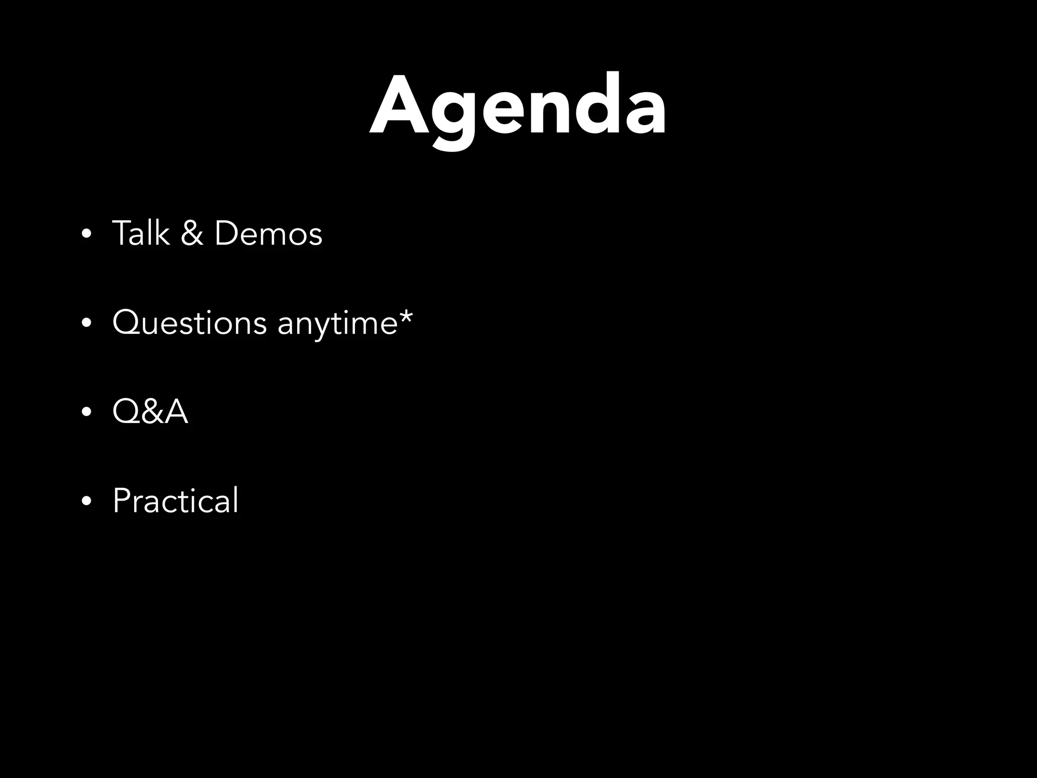 Agenda • Talk & Demos • Questions anytime* • Q&A • Practical 