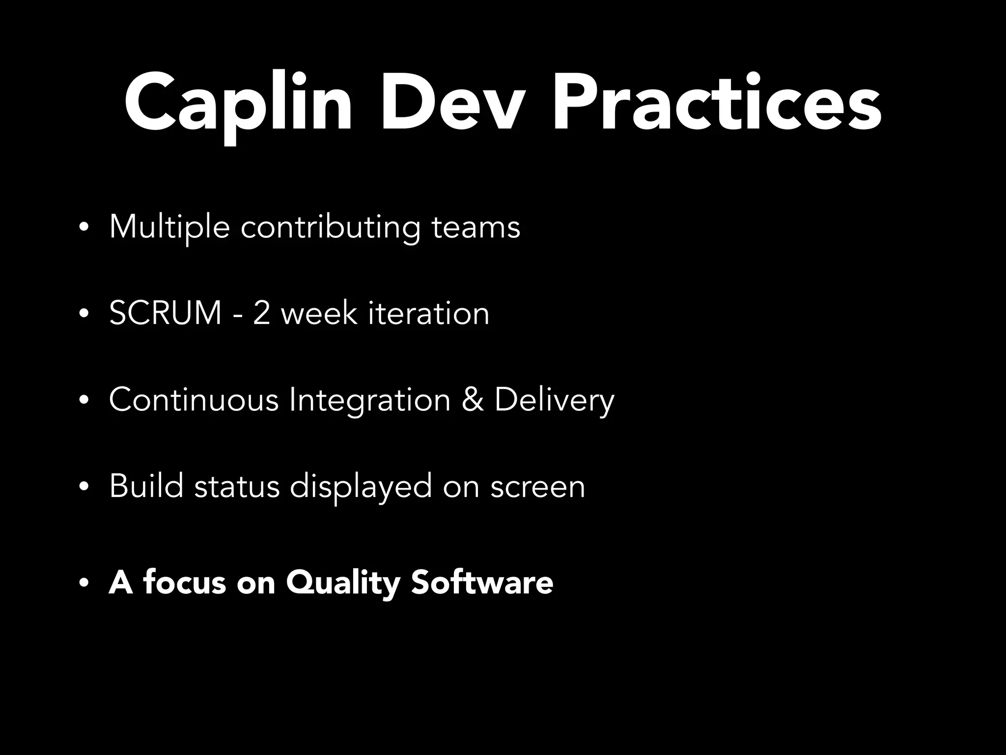 Caplin Dev Practices • Multiple contributing teams • SCRUM - 2 week iteration • Continuous Integration & Delivery • Build status displayed on screen • A focus on Quality Software 