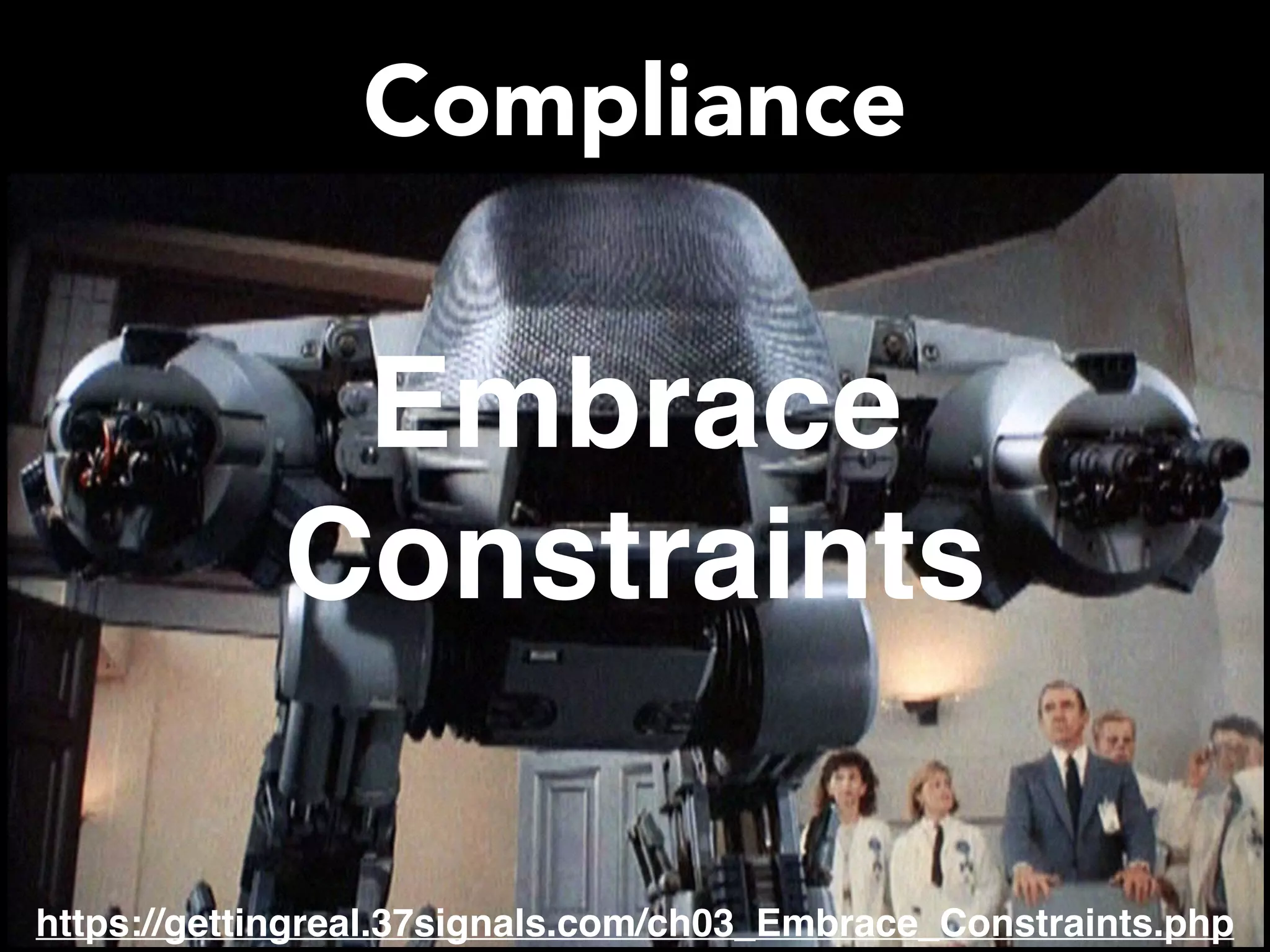 Compliance Embrace Constraints https://gettingreal.37signals.com/ch03_Embrace_Constraints.php 