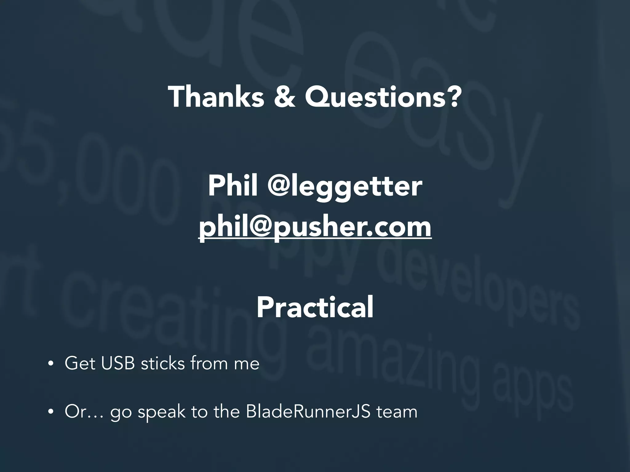 Thanks & Questions? Phil @leggetter phil@pusher.com Practical • Get USB sticks from me • Or… go speak to the BladeRunnerJS team 
