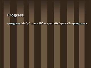 Progress
<progress id="p" max=100><span>0</span>%</progress>
 