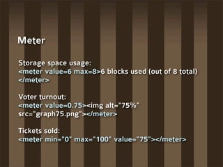 Meter

Storage space usage:
<meter value=6 max=8>6 blocks used (out of 8 total)
</meter>

Voter turnout:
<meter value=0.75...