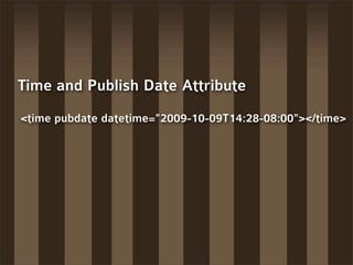 Time and Publish Date Attribute
<time pubdate datetime="2009-10-09T14:28-08:00"></time>
 