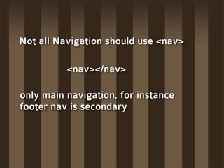 Not all Navigation should use <nav>

          <nav></nav>

only main navigation, for instance
footer nav is secondary
 