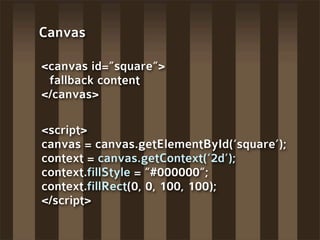 Canvas

<canvas id=”square”>
 fallback content
</canvas>

<script>
canvas = canvas.getElementById(‘square’);
context = can...