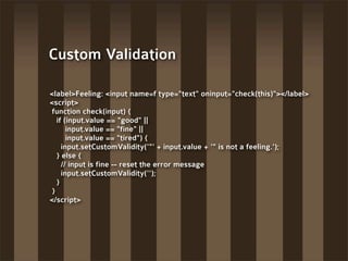 Custom Validation

<label>Feeling: <input name=f type="text" oninput="check(this)"></label>
<script>
 function check(input...